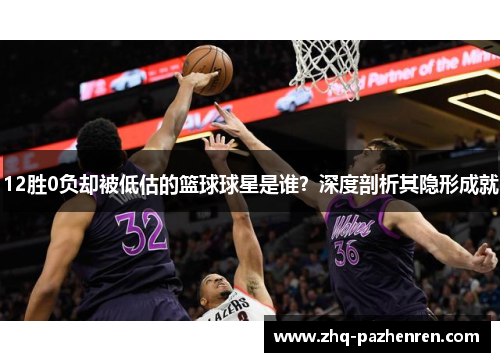 12胜0负却被低估的篮球球星是谁？深度剖析其隐形成就