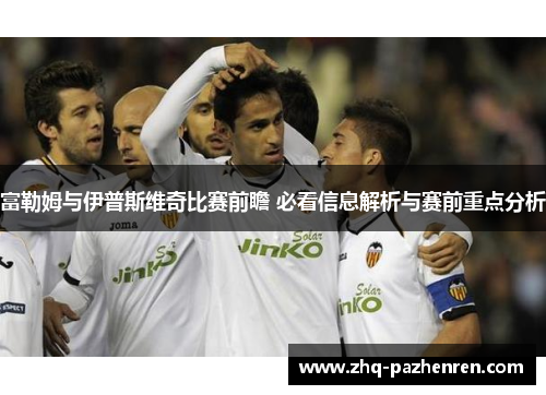 富勒姆与伊普斯维奇比赛前瞻 必看信息解析与赛前重点分析