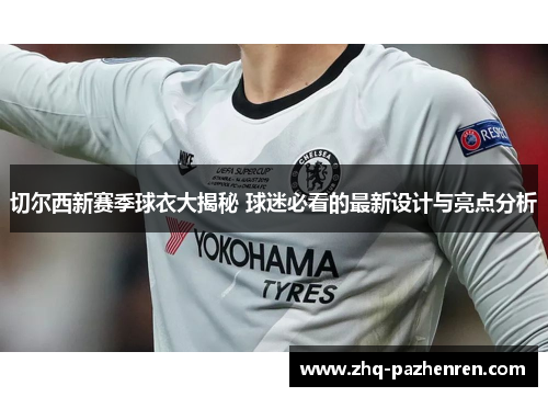 切尔西新赛季球衣大揭秘 球迷必看的最新设计与亮点分析