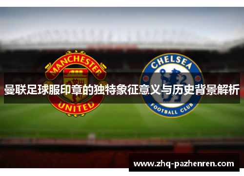 曼联足球服印章的独特象征意义与历史背景解析