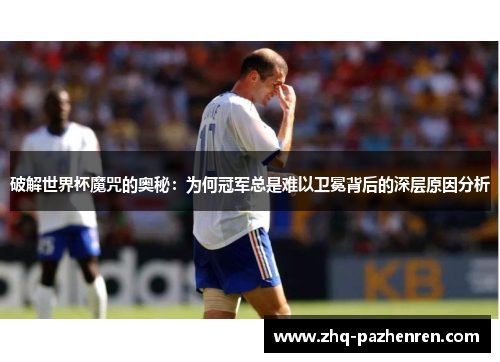 破解世界杯魔咒的奥秘:为何冠军总是难以卫冕背后的深层原因分析 破解世界杯魔咒的奥秘:为何冠军总是难以卫冕背后的深层原因分析
