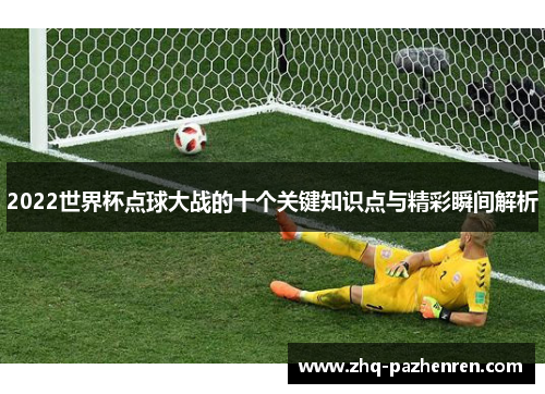 2022世界杯点球大战的十个关键知识点与精彩瞬间解析