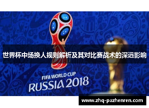 世界杯中场换人规则解析及其对比赛战术的深远影响