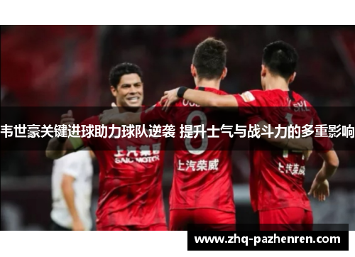 韦世豪关键进球助力球队逆袭 提升士气与战斗力的多重影响