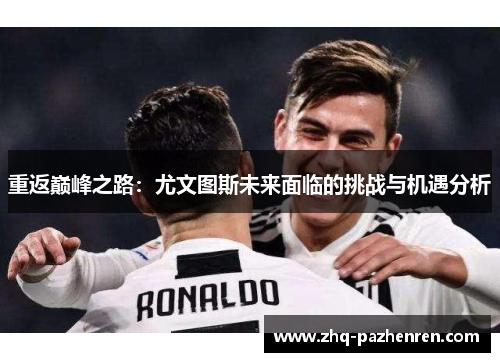 重返巅峰之路：尤文图斯未来面临的挑战与机遇分析