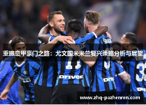 重振意甲豪门之路:尤文国米米兰复兴策略分析与展望 重振意甲豪门之路:尤文国米米兰复兴策略分析与展望