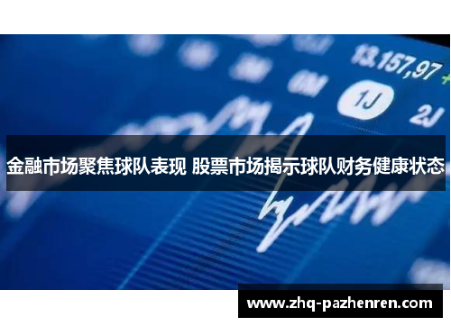 金融市场聚焦球队表现 股票市场揭示球队财务健康状态 金融市场聚焦球队表现 股票市场揭示球队财务健康状态