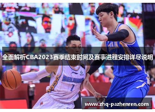 全面解析CBA2023赛季结束时间及赛事进程安排详尽说明 全面解析CBA2023赛季结束时间及赛事进程安排详尽说明