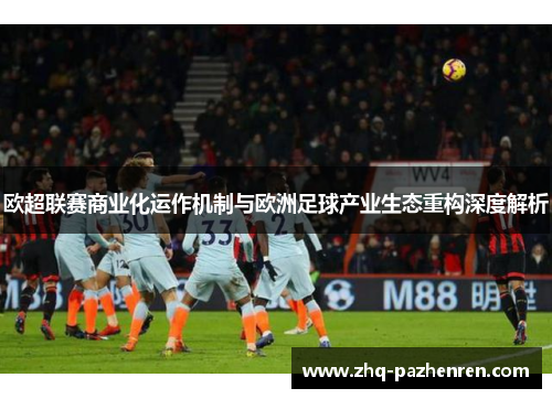 欧超联赛商业化运作机制与欧洲足球产业生态重构深度解析 欧超联赛商业化运作机制与欧洲足球产业生态重构深度解析