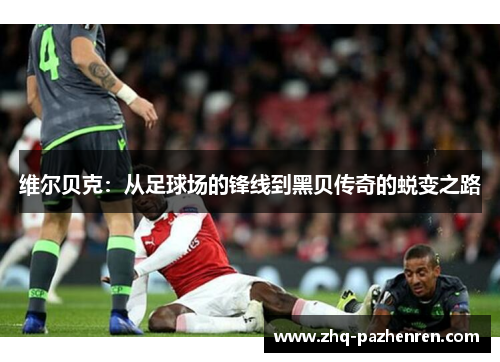 维尔贝克:从足球场的锋线到黑贝传奇的蜕变之路 维尔贝克:从足球场的锋线到黑贝传奇的蜕变之路