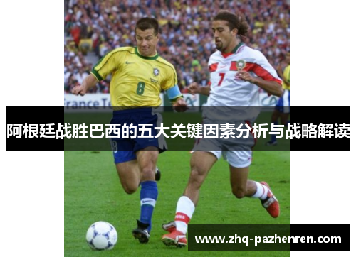阿根廷战胜巴西的五大关键因素分析与战略解读