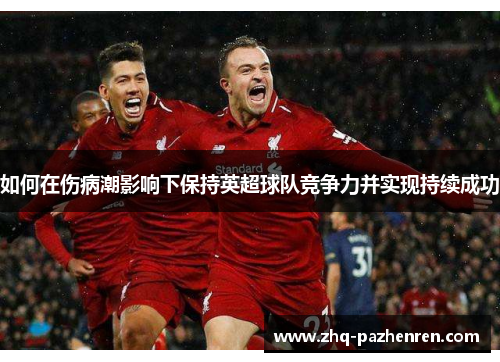 如何在伤病潮影响下保持英超球队竞争力并实现持续成功