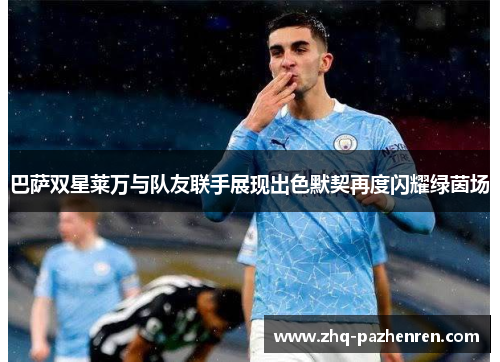 巴萨双星莱万与队友联手展现出色默契再度闪耀绿茵场 巴萨双星莱万与队友联手展现出色默契再度闪耀绿茵场