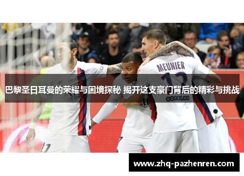 巴黎圣日耳曼的荣耀与困境探秘 揭开这支豪门背后的精彩与挑战