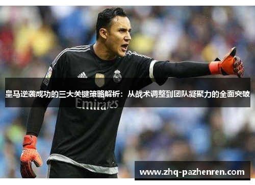 皇马逆袭成功的三大关键策略解析:从战术调整到团队凝聚力的全面突破 皇马逆袭成功的三大关键策略解析:从战术调整到团队凝聚力的全面突破