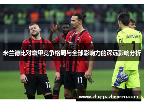米兰德比对意甲竞争格局与全球影响力的深远影响分析 米兰德比对意甲竞争格局与全球影响力的深远影响分析