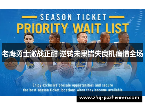 老鹰勇士激战正酣 逆转未果错失良机痛惜全场