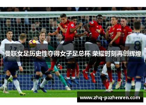 曼联女足历史性夺得女子足总杯 荣耀时刻再创辉煌