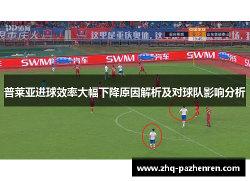 普莱亚进球效率大幅下降原因解析及对球队影响分析