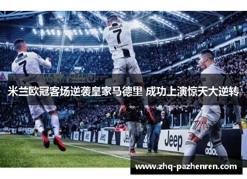 米兰欧冠客场逆袭皇家马德里 成功上演惊天大逆转