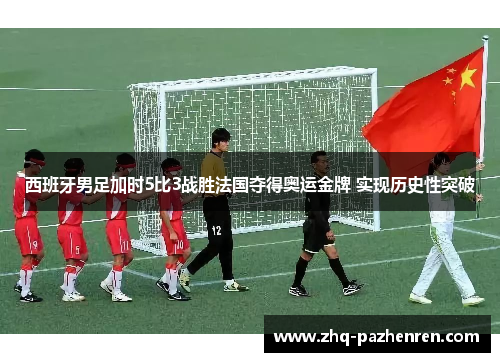 西班牙男足加时5比3战胜法国夺得奥运金牌 实现历史性突破 西班牙男足加时5比3战胜法国夺得奥运金牌 实现历史性突破