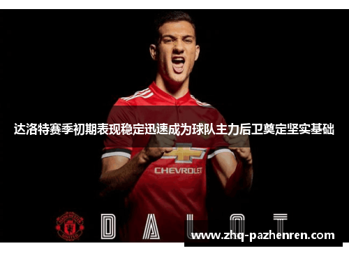 达洛特赛季初期表现稳定迅速成为球队主力后卫奠定坚实基础