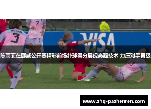 陈雨菲在挪威公开赛精彩前场扑球得分展现高超技术 力压对手晋级
