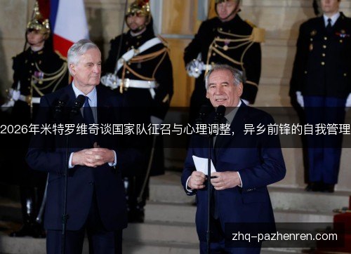 2026年米特罗维奇谈国家队征召与心理调整,异乡前锋的自我管理 2026年米特罗维奇谈国家队征召与心理调整,异乡前锋的自我管理